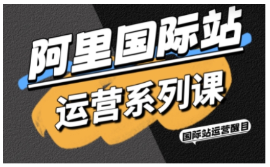 阿里国际站运营系列课，涵盖精准引流、直通车与全站推实战SOP，搭配AI效率工具包与高阶增长玩法(更新)青祥项目库-闲云创业网-老谢轻创网-中创网-福缘网-冒泡网-资源之家-魔方项目库青祥项目库