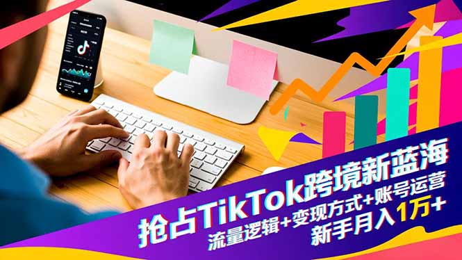 抢占TikTok跨境新蓝海：流量逻辑+变现方式+账号运营，新手月入1万+青祥项目库-闲云创业网-老谢轻创网-中创网-福缘网-冒泡网-资源之家-魔方项目库青祥项目库