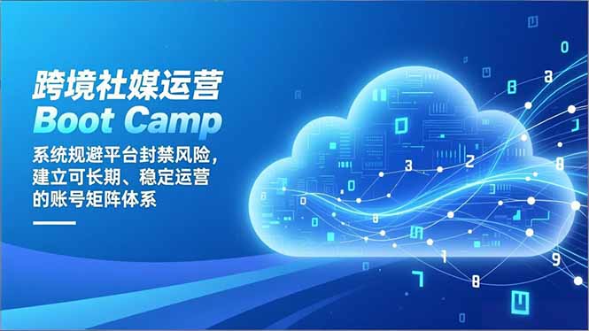 跨境社媒运营Boot Camp：系统规避平台封禁风险，建立可长期、稳定运营的账号矩阵体系青祥项目库-闲云创业网-老谢轻创网-中创网-福缘网-冒泡网-资源之家-魔方项目库青祥项目库