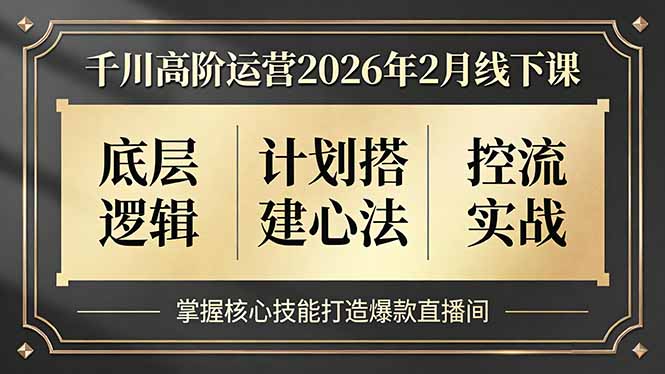 千川高阶运营2026年2月线下课,底层逻辑、计划搭建心法、控流实战,掌握核心技能打造爆款直播间青祥项目库-闲云创业网-老谢轻创网-中创网-福缘网-冒泡网-资源之家-魔方项目库青祥项目库