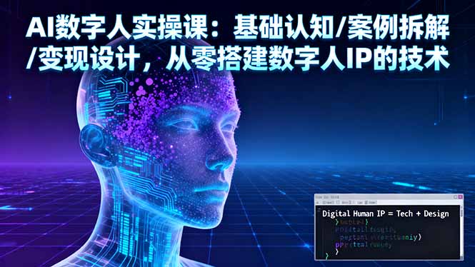AI数字人实操课:基础认知/案例拆解/变现设计,从零搭建数字人IP的技术青祥项目库-闲云创业网-老谢轻创网-中创网-福缘网-冒泡网-资源之家-魔方项目库青祥项目库