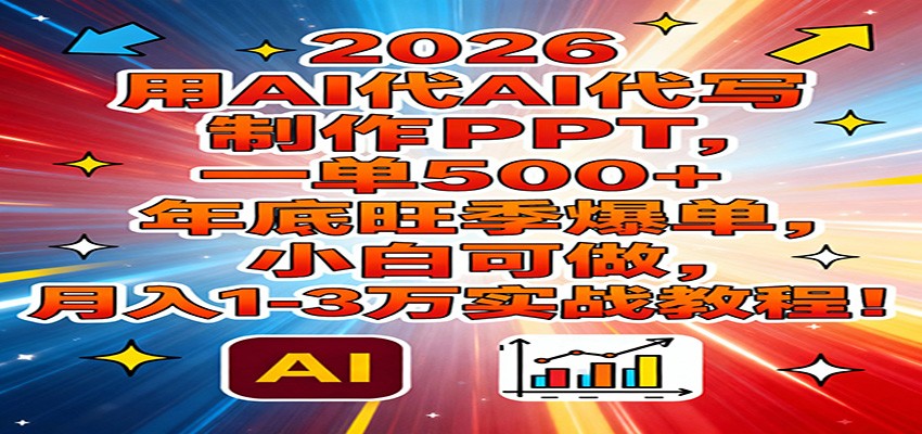 2026用AI代写制作PPT，一单500+，年底旺季爆单，小白可做，月入1-3万实战教程青祥项目库-闲云创业网-老谢轻创网-中创网-福缘网-冒泡网-资源之家-魔方项目库青祥项目库