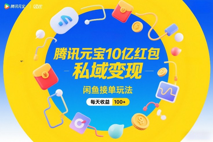 腾讯元宝10亿红包，私域变现，闲鱼接单玩法，每天收益100+青祥项目库-闲云创业网-老谢轻创网-中创网-福缘网-冒泡网-资源之家-魔方项目库青祥项目库