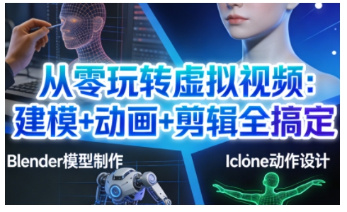 从零玩转虚拟视频：建模+动画+剪辑全搞定，轻松创作出专业级的虚拟视频内容青祥项目库-闲云创业网-老谢轻创网-中创网-福缘网-冒泡网-资源之家-魔方项目库青祥项目库