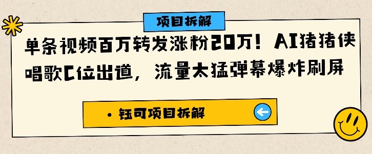 单条视频百万转发涨粉20W，AI猪猪侠唱歌C位出道，流量太猛弹幕爆炸刷屏青祥项目库-闲云创业网-老谢轻创网-中创网-福缘网-冒泡网-资源之家-魔方项目库青祥项目库