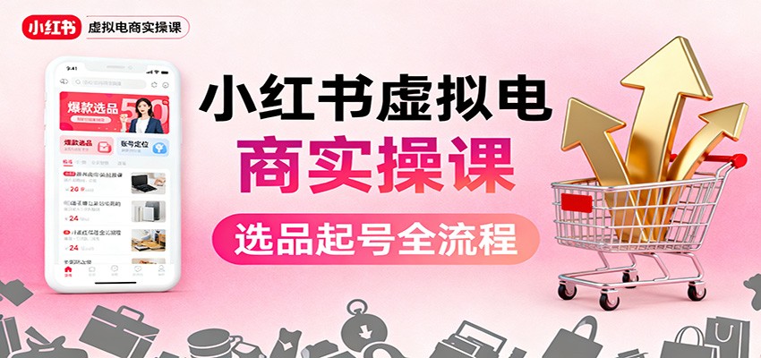 小红书虚拟电商实操课：选品起号+AI 内容创作+店铺运营+引流私域+自动化发笔记青祥项目库-闲云创业网-老谢轻创网-中创网-福缘网-冒泡网-资源之家-魔方项目库青祥项目库