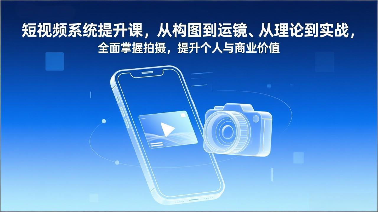 短视频系统提升课,从构图到运镜、从理论到实战,全面掌握拍摄,提升个人与商业价值青祥项目库-闲云创业网-老谢轻创网-中创网-福缘网-冒泡网-资源之家-魔方项目库青祥项目库
