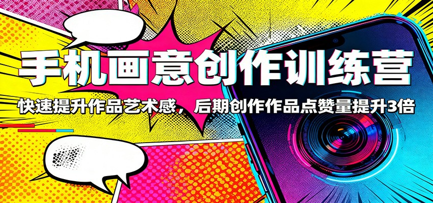 手机画意创作训练营:快速提升作品艺术感,后期创作作品点赞量提升3倍青祥项目库-闲云创业网-老谢轻创网-中创网-福缘网-冒泡网-资源之家-魔方项目库青祥项目库