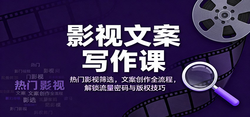 影视文案写作课：热门影视筛选，文案创作全流程，解锁流量密码与版权技巧青祥项目库-闲云创业网-老谢轻创网-中创网-福缘网-冒泡网-资源之家-魔方项目库青祥项目库