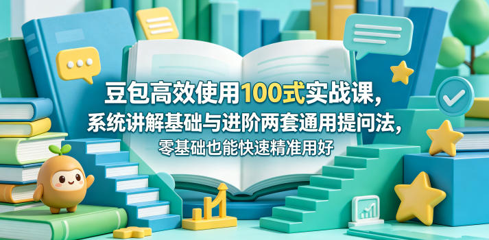 豆包高效使用100式实战课，系统讲解基础与进阶两套通用提问法，零基础也能快速精准用好豆包青祥项目库-闲云创业网-老谢轻创网-中创网-福缘网-冒泡网-资源之家-魔方项目库青祥项目库
