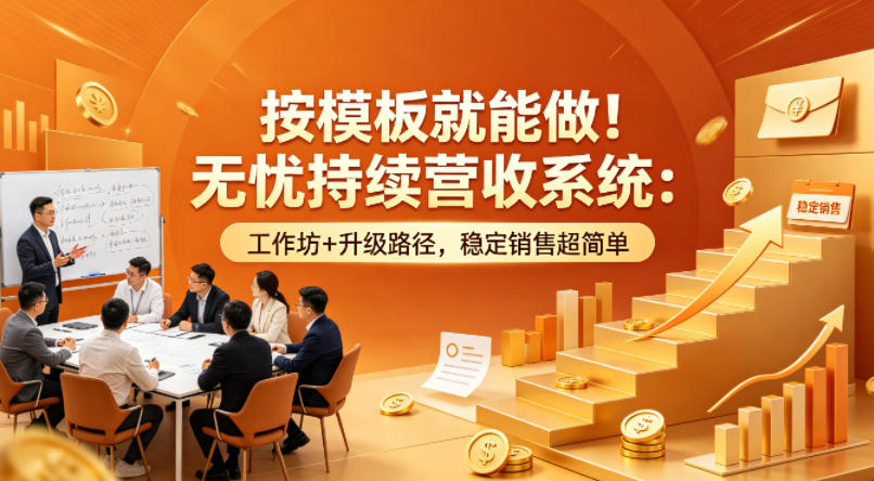 按模板就能做！无忧持续营收系统：工作坊+升级路径，稳定销售超简单【原创双语字幕】青祥项目库-闲云创业网-老谢轻创网-中创网-福缘网-冒泡网-资源之家-魔方项目库青祥项目库