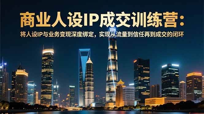 商业人设IP成交训练营-12月:将人设IP与业务变现深度绑定,从流量到信任再到成交闭环青祥项目库-闲云创业网-老谢轻创网-中创网-福缘网-冒泡网-资源之家-魔方项目库青祥项目库