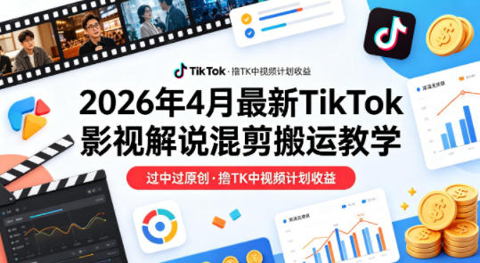 26年4月最新TikTok影视解说混剪搬运教学，过中过原创，撸TK中视频计划收益青祥项目库-闲云创业网-老谢轻创网-中创网-福缘网-冒泡网-资源之家-魔方项目库青祥项目库
