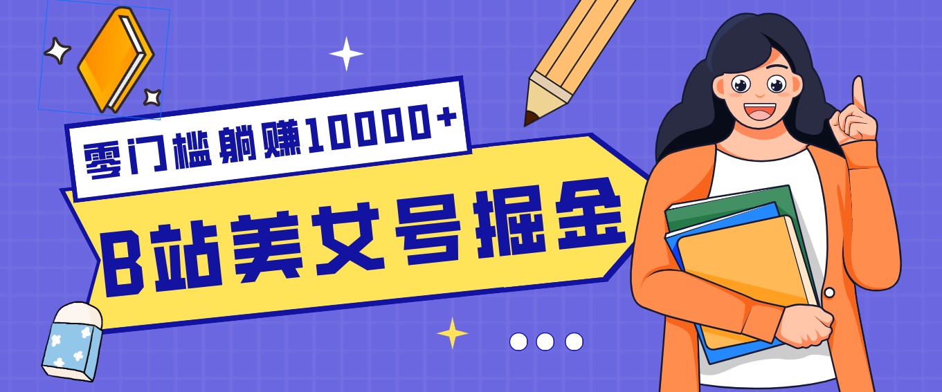 B站美女号掘金秘籍：网盘拉新躺赚10000+，玩法稳定新手也能做的长期副业青祥项目库-闲云创业网-老谢轻创网-中创网-福缘网-冒泡网-资源之家-魔方项目库青祥项目库