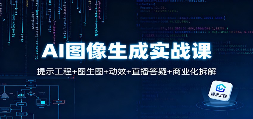 AI图像生成实战课：提示工程+图生图+动效+直播答疑+商业化拆解青祥项目库-闲云创业网-老谢轻创网-中创网-福缘网-冒泡网-资源之家-魔方项目库青祥项目库