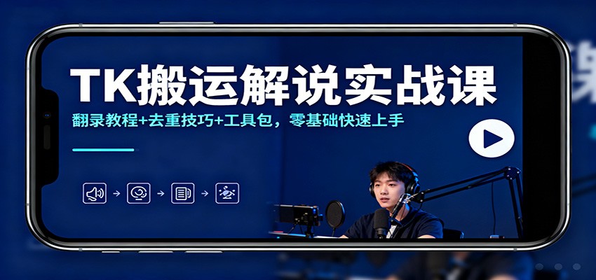 TK搬运解说实战课：翻录教程+去重技巧+工具包，零基础快速上手青祥项目库-闲云创业网-老谢轻创网-中创网-福缘网-冒泡网-资源之家-魔方项目库青祥项目库