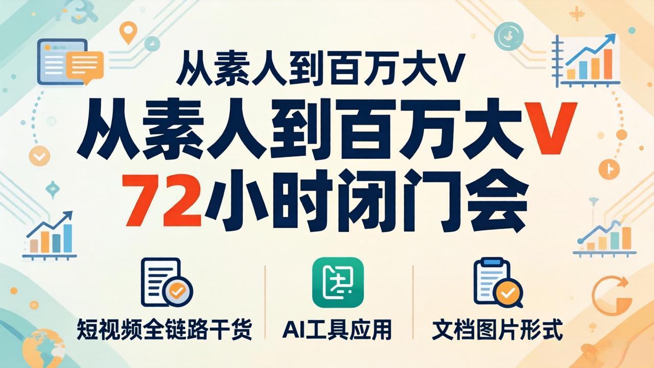 从素人到百万大V 72小时闭门会：短视频全链路干货+AI工具应用，文档图片形式轻松学变现青祥项目库-闲云创业网-老谢轻创网-中创网-福缘网-冒泡网-资源之家-魔方项目库青祥项目库