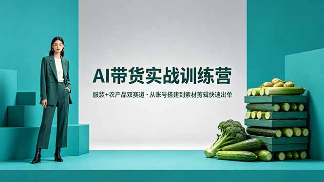 AI带货实战训练营，服装+农产品双赛道，从账号搭建到素材剪辑快速出单青祥项目库-闲云创业网-老谢轻创网-中创网-福缘网-冒泡网-资源之家-魔方项目库青祥项目库
