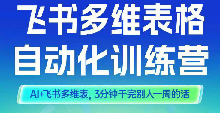 智能多维表格训练营2期,AI+飞书多维表,三分钟干完别人一周的活青祥项目库-闲云创业网-老谢轻创网-中创网-福缘网-冒泡网-资源之家-魔方项目库青祥项目库