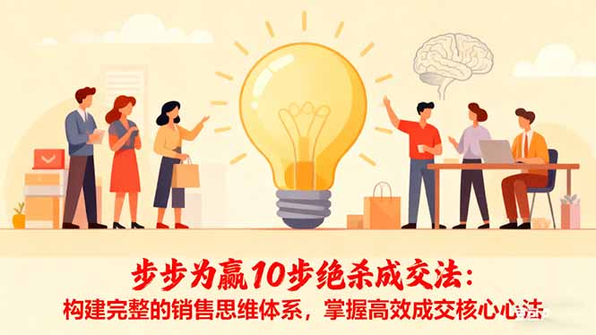 步步为赢10步绝杀成交法:构建完整的销售思维体系,掌握高效成交核心心法青祥项目库-闲云创业网-老谢轻创网-中创网-福缘网-冒泡网-资源之家-魔方项目库青祥项目库