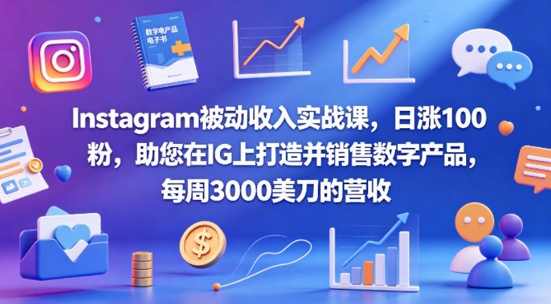 Instagram被动收入实战课，日涨100粉，助您在IG上打造并销售数字产品，每周3000美刀的营收【原创双语字幕】青祥项目库-闲云创业网-老谢轻创网-中创网-福缘网-冒泡网-资源之家-魔方项目库青祥项目库