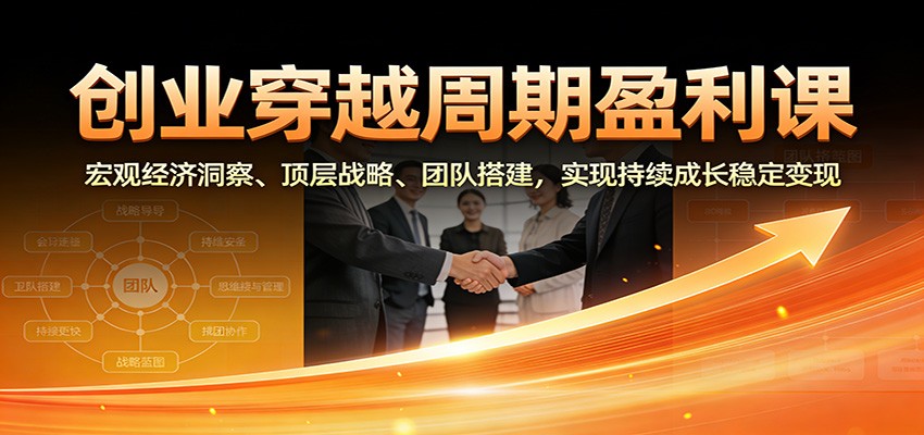 创业穿越周期盈利课:宏观经济洞察、顶层战略、团队搭建,实现持续成长稳定变现青祥项目库-闲云创业网-老谢轻创网-中创网-福缘网-冒泡网-资源之家-魔方项目库青祥项目库