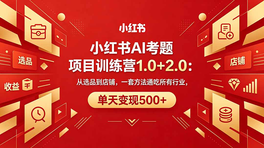 黄岛主小红书AI考题项目训练营1.0+2.0：从选品到店铺，一套方法通吃所有行业，单天变现500+青祥项目库-闲云创业网-老谢轻创网-中创网-福缘网-冒泡网-资源之家-魔方项目库青祥项目库