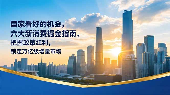 某付费文章：国家看好的机会，六大新消费掘金指南，把握政策红利，锁定万亿级增量市场青祥项目库-闲云创业网-老谢轻创网-中创网-福缘网-冒泡网-资源之家-魔方项目库青祥项目库