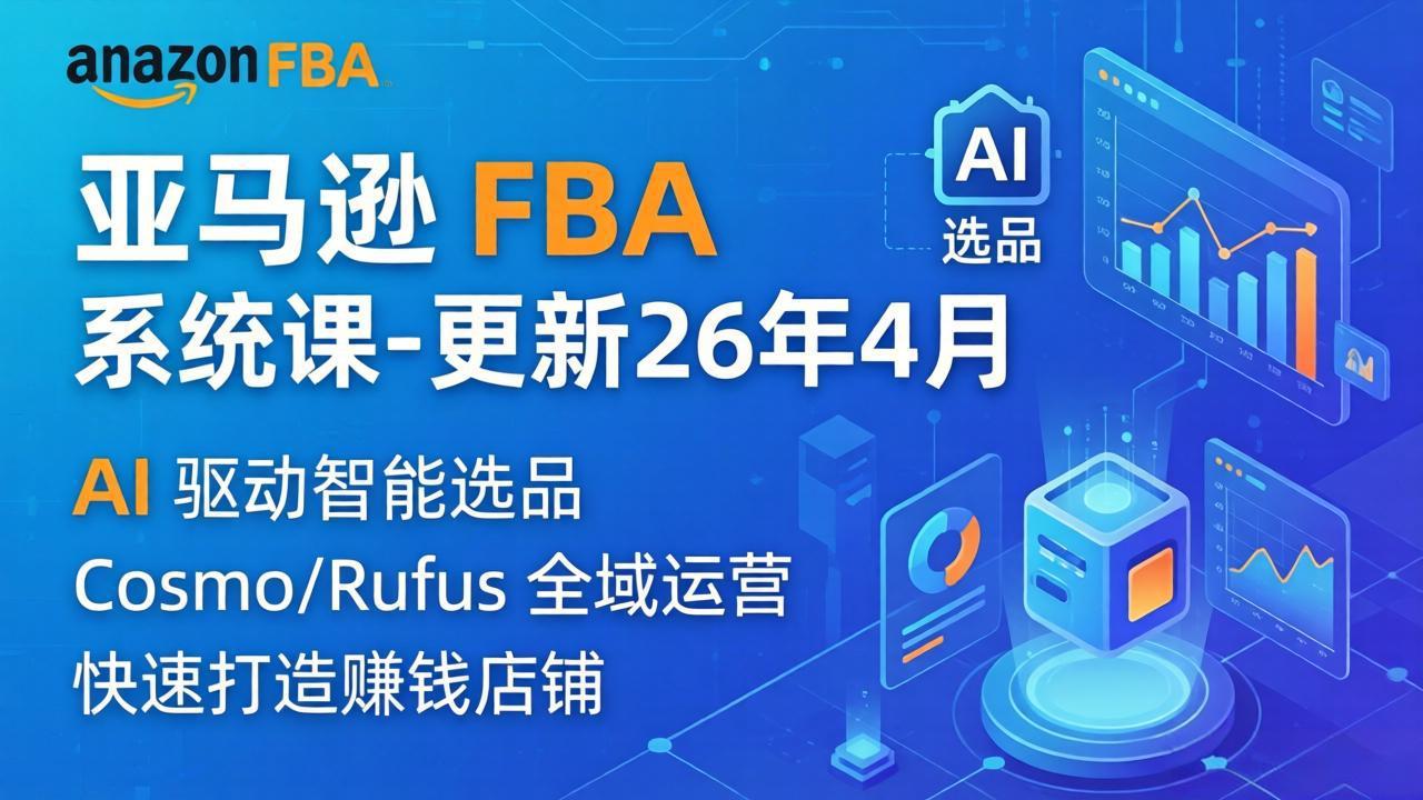 亚马逊 FBA 系统课程(更新26年4月青祥项目库-闲云创业网-老谢轻创网-中创网-福缘网-冒泡网-资源之家-魔方项目库青祥项目库