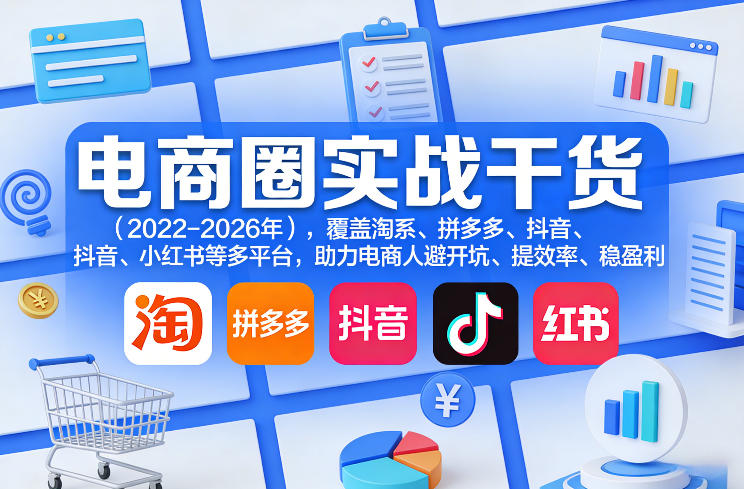 电商圈实战干货(2023-2026年)，覆盖淘系、拼多多、抖音、小红书等多平台，助力电商人避开坑、提效率、稳盈利(更新4月27)青祥项目库-闲云创业网-老谢轻创网-中创网-福缘网-冒泡网-资源之家-魔方项目库青祥项目库