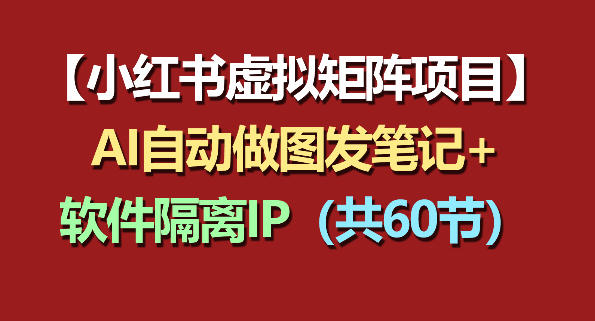 小红书虚拟矩阵项目：软件隔离IP+AI自动做图发笔记(共60节)青祥项目库-闲云创业网-老谢轻创网-中创网-福缘网-冒泡网-资源之家-魔方项目库青祥项目库