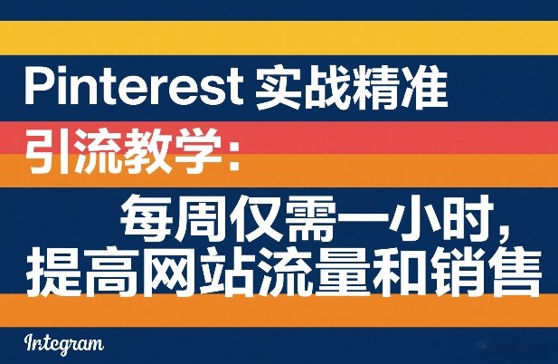Pinterest实战精准引流教学：每周仅需一小时，提高网站流量和销售青祥项目库-闲云创业网-老谢轻创网-中创网-福缘网-冒泡网-资源之家-魔方项目库青祥项目库