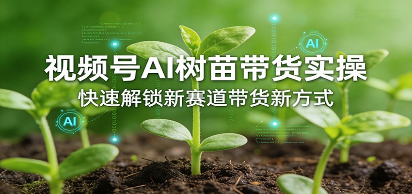 视频号AI树苗带货实操,快速解锁新赛道带货新方式青祥项目库-闲云创业网-老谢轻创网-中创网-福缘网-冒泡网-资源之家-魔方项目库青祥项目库
