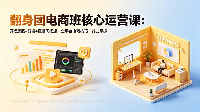 翻身团电商班核心运营课：开悟思路+剪辑+直播间搭建，全平台电商技巧一站式掌握青祥项目库-闲云创业网-老谢轻创网-中创网-福缘网-冒泡网-资源之家-魔方项目库青祥项目库