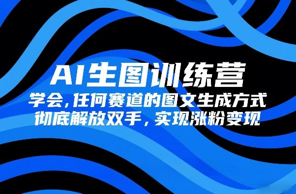 AI生图训练营，学会任何赛道的图文生成方式，彻底解放双手，实现涨粉变现青祥项目库-闲云创业网-老谢轻创网-中创网-福缘网-冒泡网-资源之家-魔方项目库青祥项目库