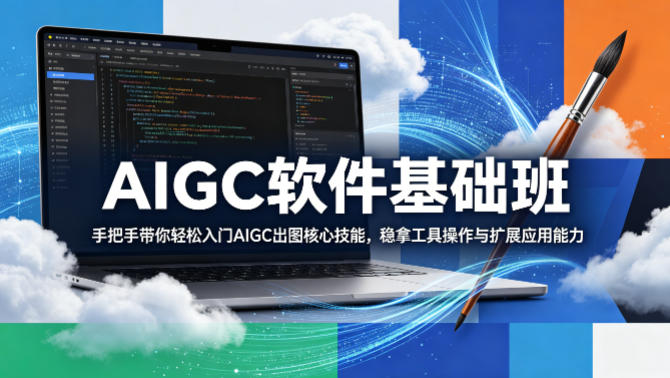AIGC软件基础班，手把手带你轻松入门AIGC出图核心技能，稳拿工具操作与扩展应用能力青祥项目库-闲云创业网-老谢轻创网-中创网-福缘网-冒泡网-资源之家-魔方项目库青祥项目库
