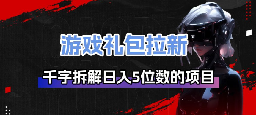 游戏礼包拉新_千字拆解日入5位数的项目逻辑青祥项目库-闲云创业网-老谢轻创网-中创网-福缘网-冒泡网-资源之家-魔方项目库青祥项目库