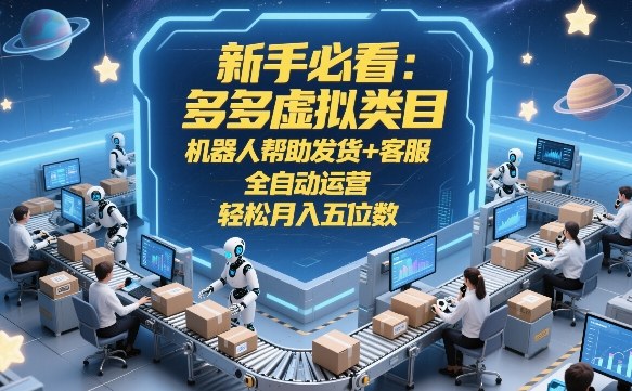 新手必看：多多虚拟类目，机器人帮助发货+客服，全自动运营，轻松月入五位数【揭秘】青祥项目库-闲云创业网-老谢轻创网-中创网-福缘网-冒泡网-资源之家-魔方项目库青祥项目库