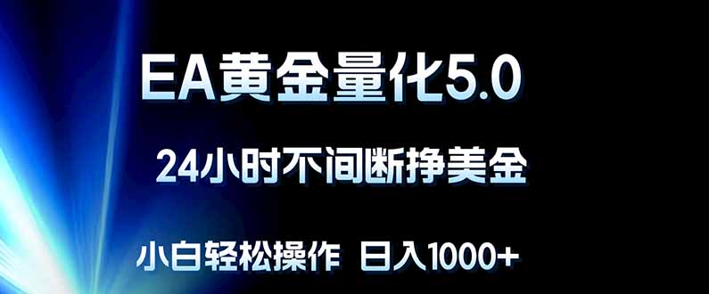 EA黄金量化5.0，24小时不间断挣美金，小白轻松上手，日入1000+青祥项目库-闲云创业网-老谢轻创网-中创网-福缘网-冒泡网-资源之家-魔方项目库青祥项目库
