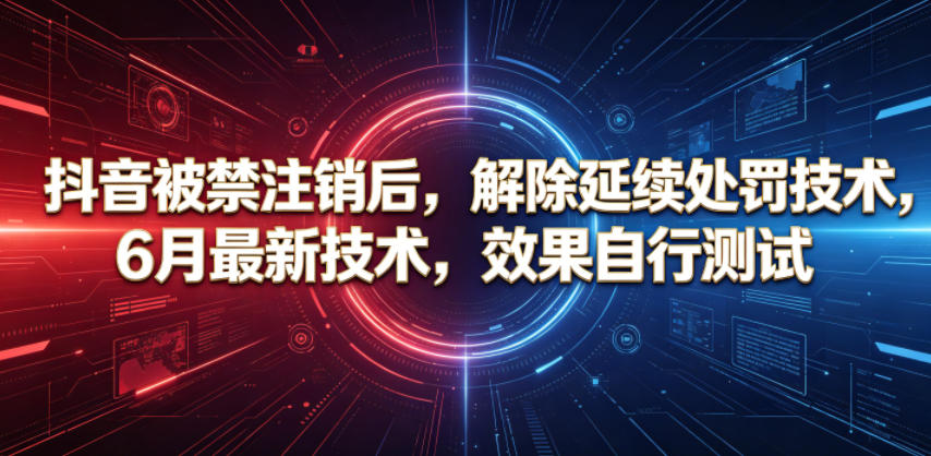 抖音被禁注销后，解除延续处罚技术，6月最新技术，效果自行测试青祥项目库-闲云创业网-老谢轻创网-中创网-福缘网-冒泡网-资源之家-魔方项目库青祥项目库