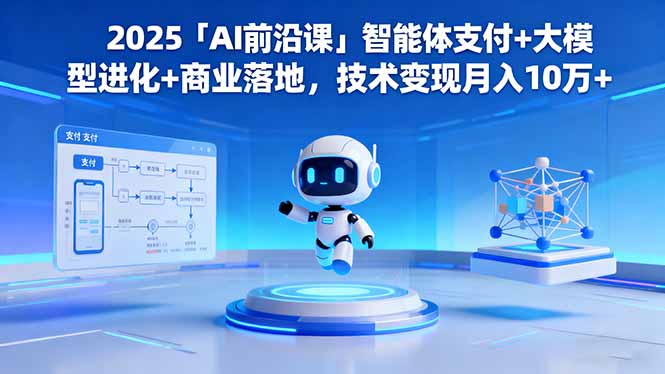 2025「AI前沿课」智能体支付+大模型进化+商业落地,技术变现月入10万+青祥项目库-闲云创业网-老谢轻创网-中创网-福缘网-冒泡网-资源之家-魔方项目库青祥项目库