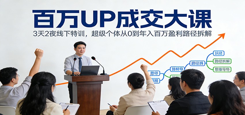 百万UP成交大课：3天2夜线下特训，超级个体从0到年入百万盈利路径拆解青祥项目库-闲云创业网-老谢轻创网-中创网-福缘网-冒泡网-资源之家-魔方项目库青祥项目库