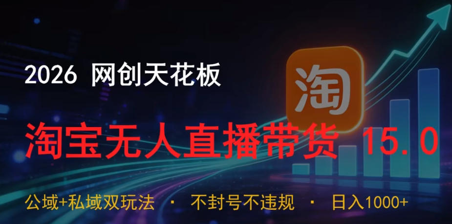 2026网创天花板，淘宝无人直播带货15.0，公域+私域双玩法，日入1k+，不违规不封号【揭秘】青祥项目库-闲云创业网-老谢轻创网-中创网-福缘网-冒泡网-资源之家-魔方项目库青祥项目库