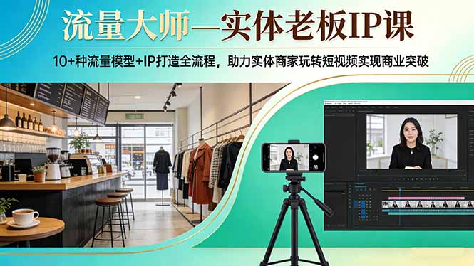 流量大师—实体老板IP课：10+种流量模型+IP打造全流程，助力实体商家玩转短视频实现商业突破青祥项目库-闲云创业网-老谢轻创网-中创网-福缘网-冒泡网-资源之家-魔方项目库青祥项目库