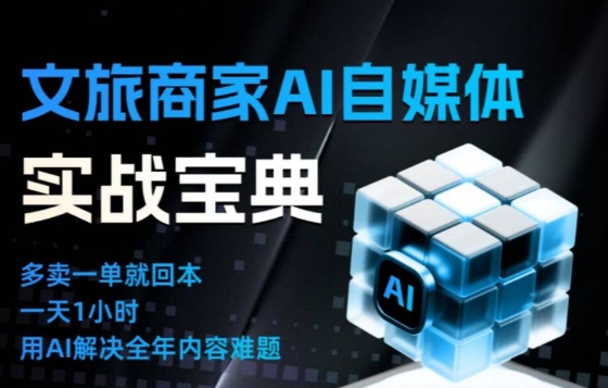 文旅商家AI自媒体实战课，告别无效内卷，用AI重塑文旅自媒体运营思维青祥项目库-闲云创业网-老谢轻创网-中创网-福缘网-冒泡网-资源之家-魔方项目库青祥项目库