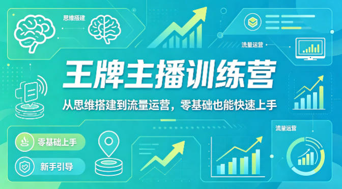 抖音王牌主播训练营，从思维搭建到流量运营，零基础也能快速上手青祥项目库-闲云创业网-老谢轻创网-中创网-福缘网-冒泡网-资源之家-魔方项目库青祥项目库