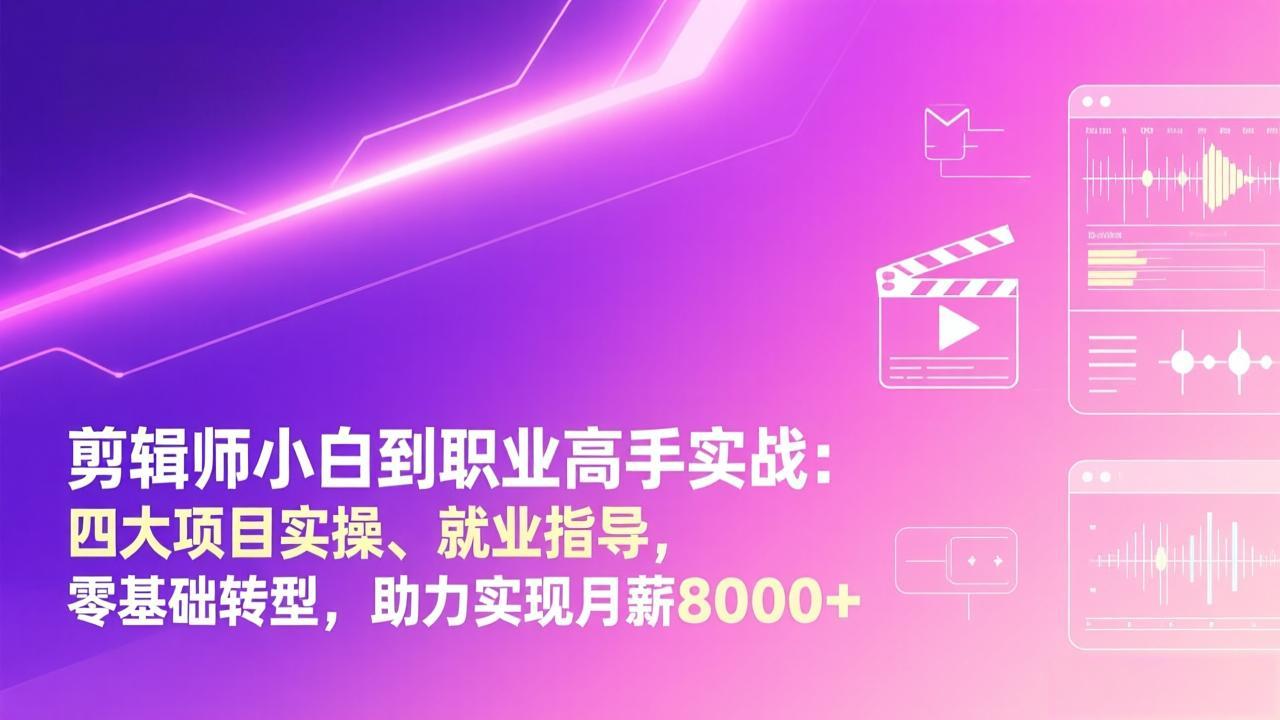 剪辑师小白到职业高手实战：四大项目实操、就业指导，零基础转型，助力实现月薪8000+青祥项目库-闲云创业网-老谢轻创网-中创网-福缘网-冒泡网-资源之家-魔方项目库青祥项目库