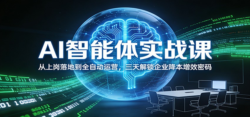 AI智能体实战课：从上岗落地到全自动运营，三天解锁企业降本增效密码青祥项目库-闲云创业网-老谢轻创网-中创网-福缘网-冒泡网-资源之家-魔方项目库青祥项目库