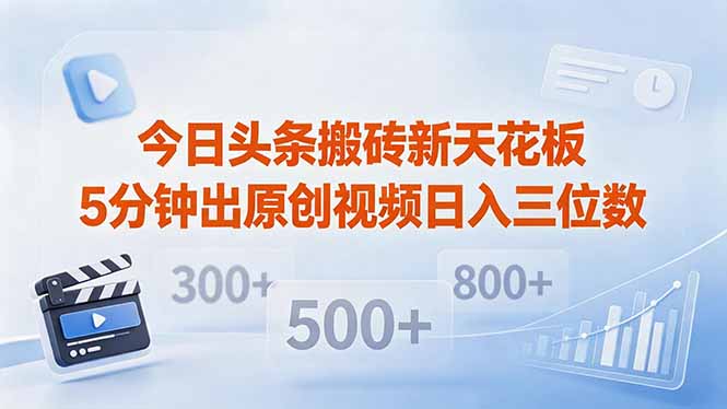 今日头条搬砖新天花板 仅需复制粘贴5分钟出原创视频 发多平台日入三位数青祥项目库-闲云创业网-老谢轻创网-中创网-福缘网-冒泡网-资源之家-魔方项目库青祥项目库