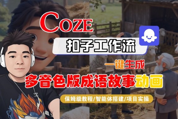 Coze扣子智能体工作流一键生成“多音色版成语故事“动画，全流程保姆级教学青祥项目库-闲云创业网-老谢轻创网-中创网-福缘网-冒泡网-资源之家-魔方项目库青祥项目库